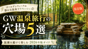 GW温泉旅行の穴場5選｜混雑を避けて楽しむ2026年版ガイド